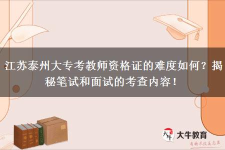 江苏泰州大专考教师资格证的难度如何？揭秘笔试和面试的考查内容！