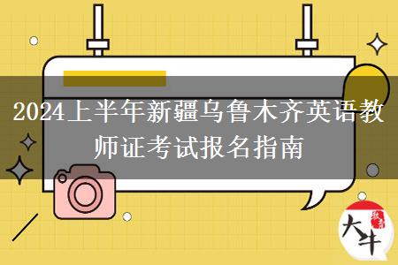 2024上半年新疆乌鲁木齐英语教师证考试报名指南