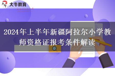 2024年上半年新疆阿拉尔小学教师资格证报考条件解读