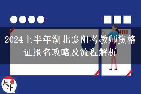 2024上半年湖北襄阳考教师资格证报名攻略及流程解析