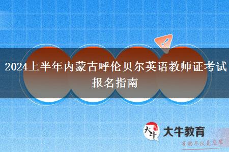 2024上半年内蒙古呼伦贝尔英语教师证考试报名指南