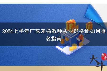 2024上半年广东东莞教师从业资格证如何报名指南