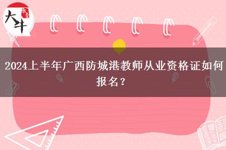 2024上半年广西防城港教师从业资格证如何报名？