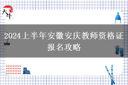 2024上半年安徽安庆教师资格证报名攻略