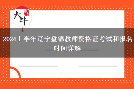 2024上半年辽宁盘锦教师资格证考试和报名时间详解