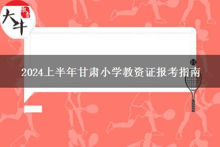 2024上半年甘肃小学教资证报考指南