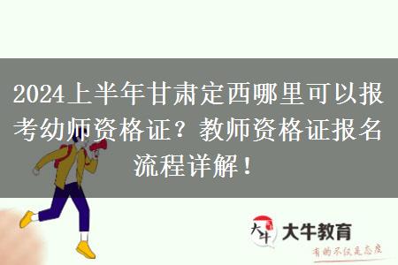 2024上半年甘肃定西哪里可以报考幼师资格证？教师资格证报名流程详解！