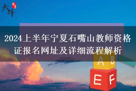 2024上半年宁夏石嘴山教师资格证报名网址及详细流程解析