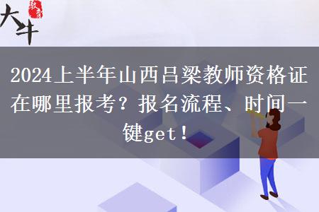 2024上半年山西吕梁教师资格证在哪里报考？报名流程、时间一键get！