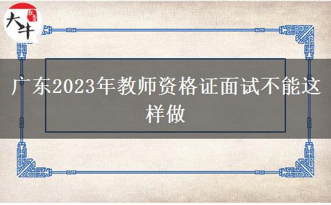 广东2023年教师资格证面试不能这样做