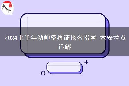 2024上半年幼师资格证报名指南-六安考点详解