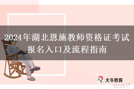 2024年湖北恩施教师资格证考试报名入口及流程指南