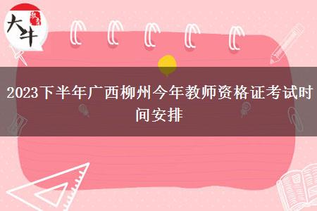 2023下半年广西柳州今年教师资格证考试时间安排