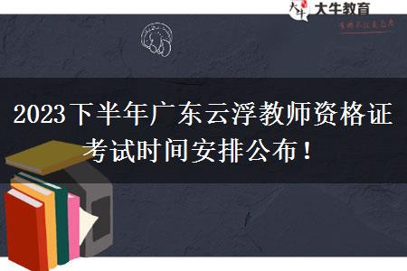 2023下半年广东云浮教师资格证考试时间安排公布！