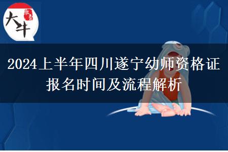 2024上半年四川遂宁幼师资格证报名时间及流程解析