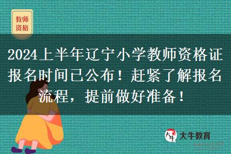 2024上半年辽宁小学教师资格证报名时间已公布！赶紧了解报名流程，提前做好准备！