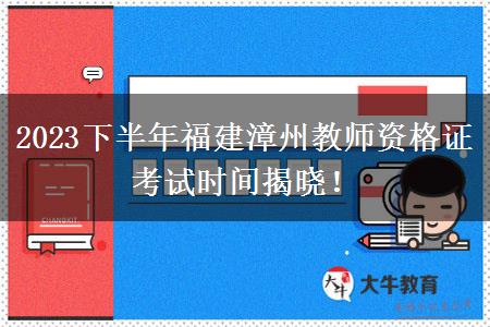 2023下半年福建漳州教师资格证考试时间揭晓！