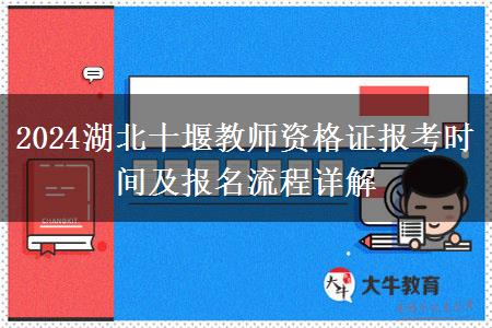 2024湖北十堰教师资格证报考时间及报名流程详解