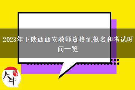 2023年下陕西西安教师资格证报名和考试时间一览