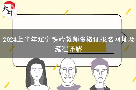 2024上半年辽宁铁岭教师资格证报名网址及流程详解