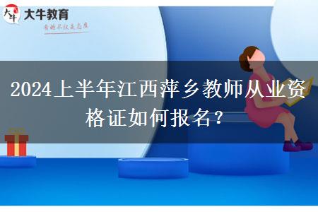 2024上半年江西萍乡教师从业资格证如何报名？