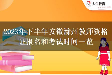 2023年下半年安徽滁州教师资格证报名和考试时间一览