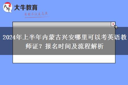 2024年上半年内蒙古兴安哪里可以考英语教师证？报名时间及流程解析