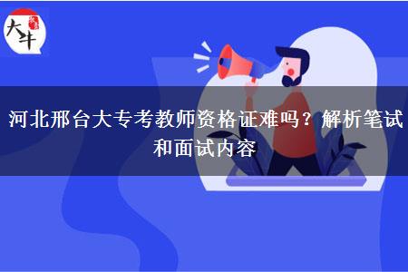 河北邢台大专考教师资格证难吗？解析笔试和面试内容