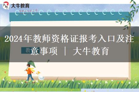 2024年教师资格证报考入口及注意事项 | 大牛教育