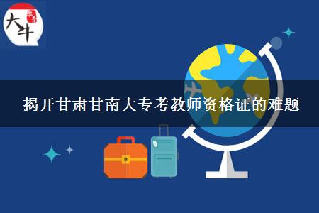 揭开甘肃甘南大专考教师资格证的难题