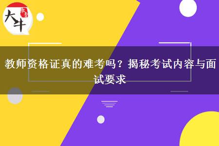 教师资格证真的难考吗？揭秘考试内容与面试要求