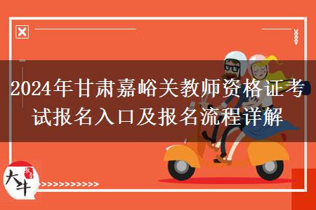 2024年甘肃嘉峪关教师资格证考试报名入口及报名流程详解