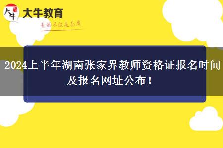 2024上半年湖南张家界教师资格证报名时间及报名网址公布！