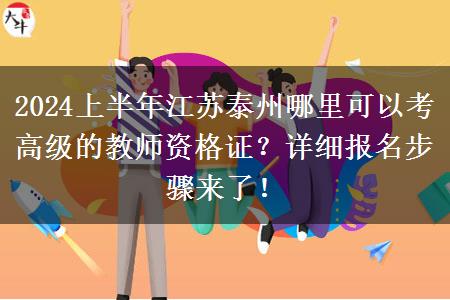 2024上半年江苏泰州哪里可以考高级的教师资格证？详细报名步骤来了！