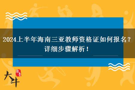 2024上半年海南三亚教师资格证如何报名？详细步骤解析！