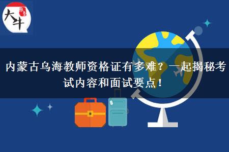 内蒙古乌海教师资格证有多难？一起揭秘考试内容和面试要点！