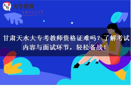 甘肃天水大专考教师资格证难吗？了解考试内容与面试环节，轻松备战！