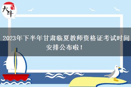 2023年下半年甘肃临夏教师资格证考试时间安排公布啦！