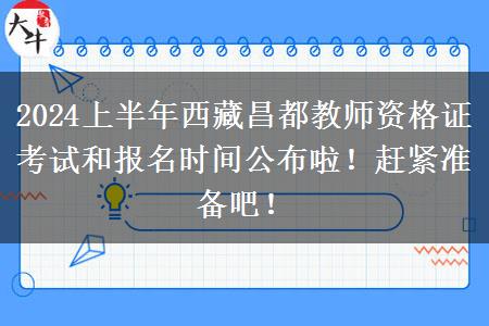 2024上半年西藏昌都教师资格证考试和报名时间公布啦！赶紧准备吧！