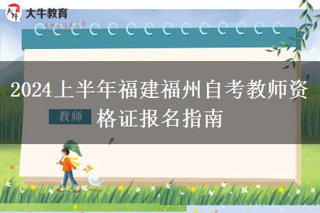 2024上半年福建福州自考教师资格证报名指南