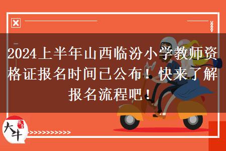 2024上半年山西临汾小学教师资格证报名时间已公布！快来了解报名流程吧！