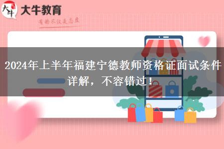 2024年上半年福建宁德教师资格证面试条件详解，不容错过！