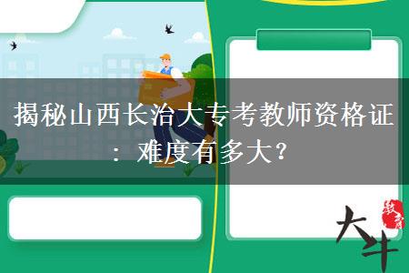 揭秘山西长治大专考教师资格证: 难度有多大？