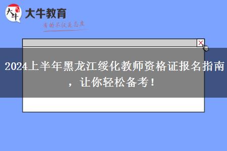 2024上半年黑龙江绥化教师资格证报名指南，让你轻松备考！