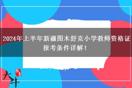 2024年上半年新疆图木舒克小学教师资格证报考条件详解！