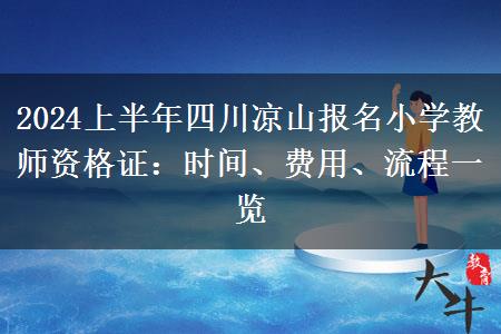 2024上半年四川凉山报名小学教师资格证：时间、费用、流程一览