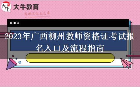 2023年广西柳州教师资格证考试报名入口及流程指南