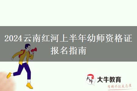 2024云南红河上半年幼师资格证报名指南