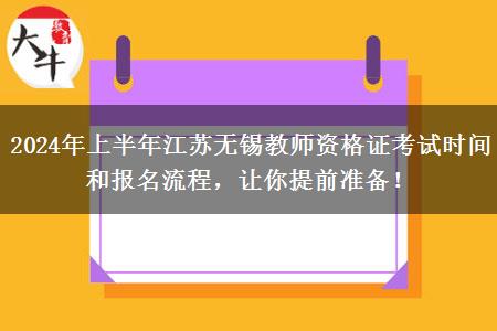 2024年上半年江苏无锡教师资格证考试时间和报名流程，让你提前准备！