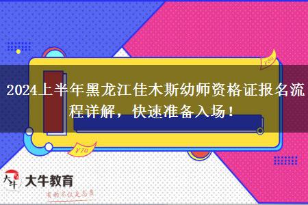 2024上半年黑龙江佳木斯幼师资格证报名流程详解，快速准备入场！